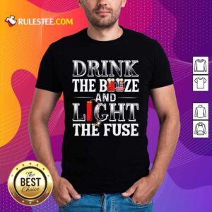 Drink The Booze And Light The Fuse Shirt