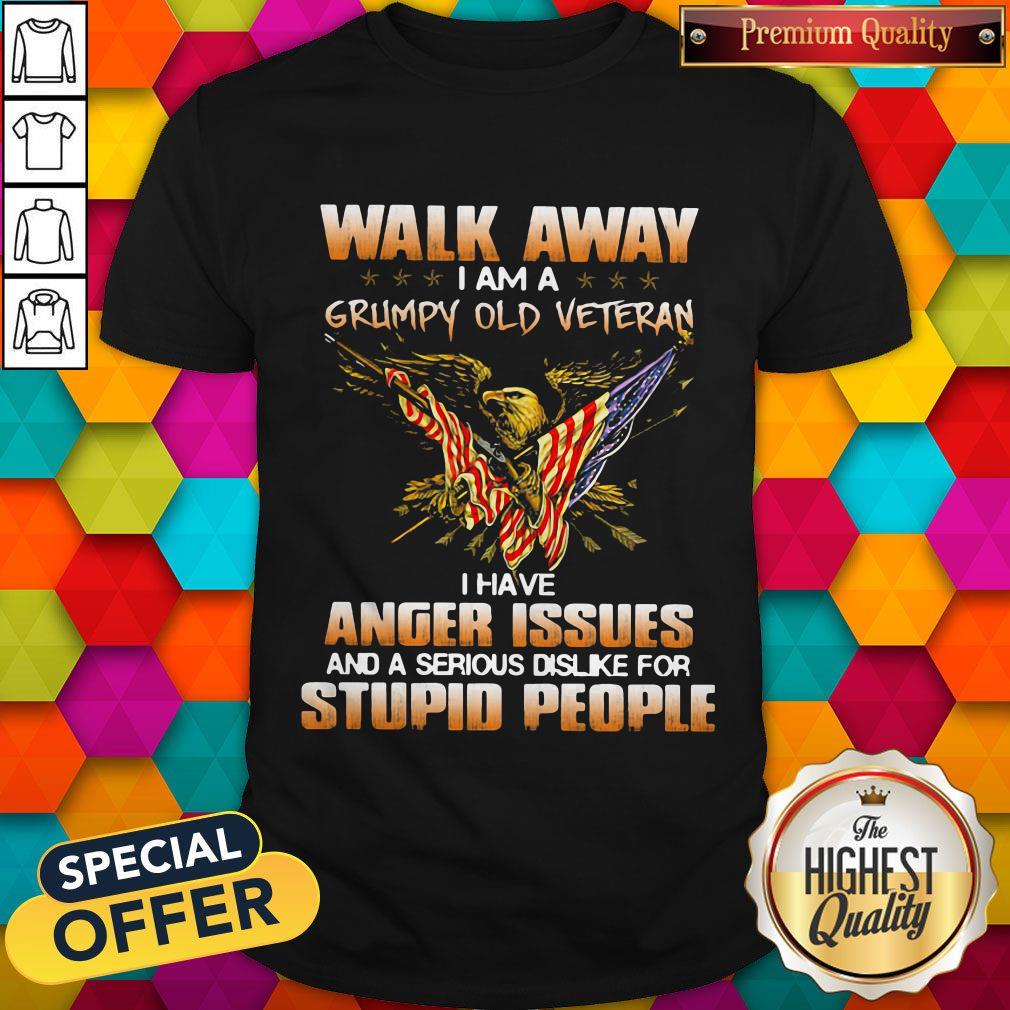 Eagle Walk Away I Am A Grumpy Old Veteran I Have Anger Issues And A Serious Dislike For Stupid People Shirt