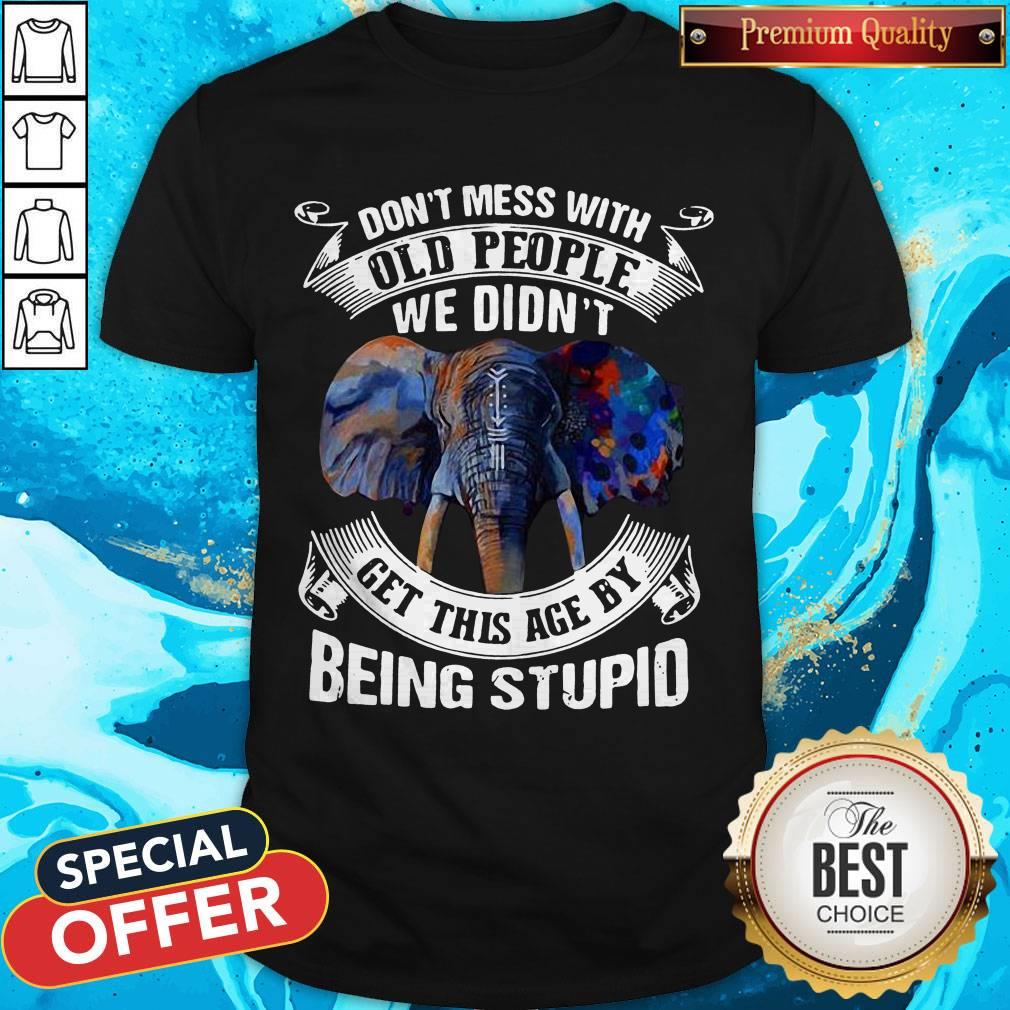 Elephant Don’t Mess With Old People We Didn’t Get This Age By Being Stupid Shirt