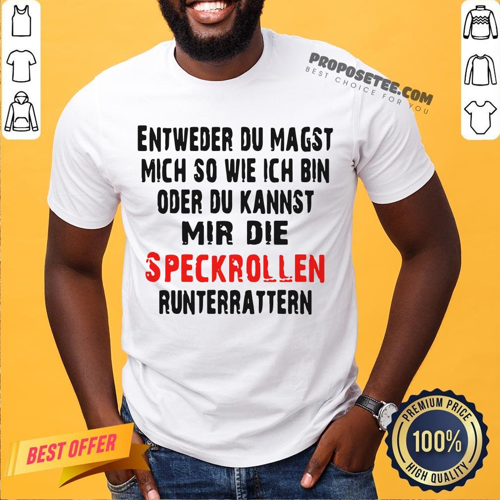 Entweder Du Magst Mich So Wie Ich Bin Oder Du Kannst Mir Die Speckrollen Runterrattern Shirt