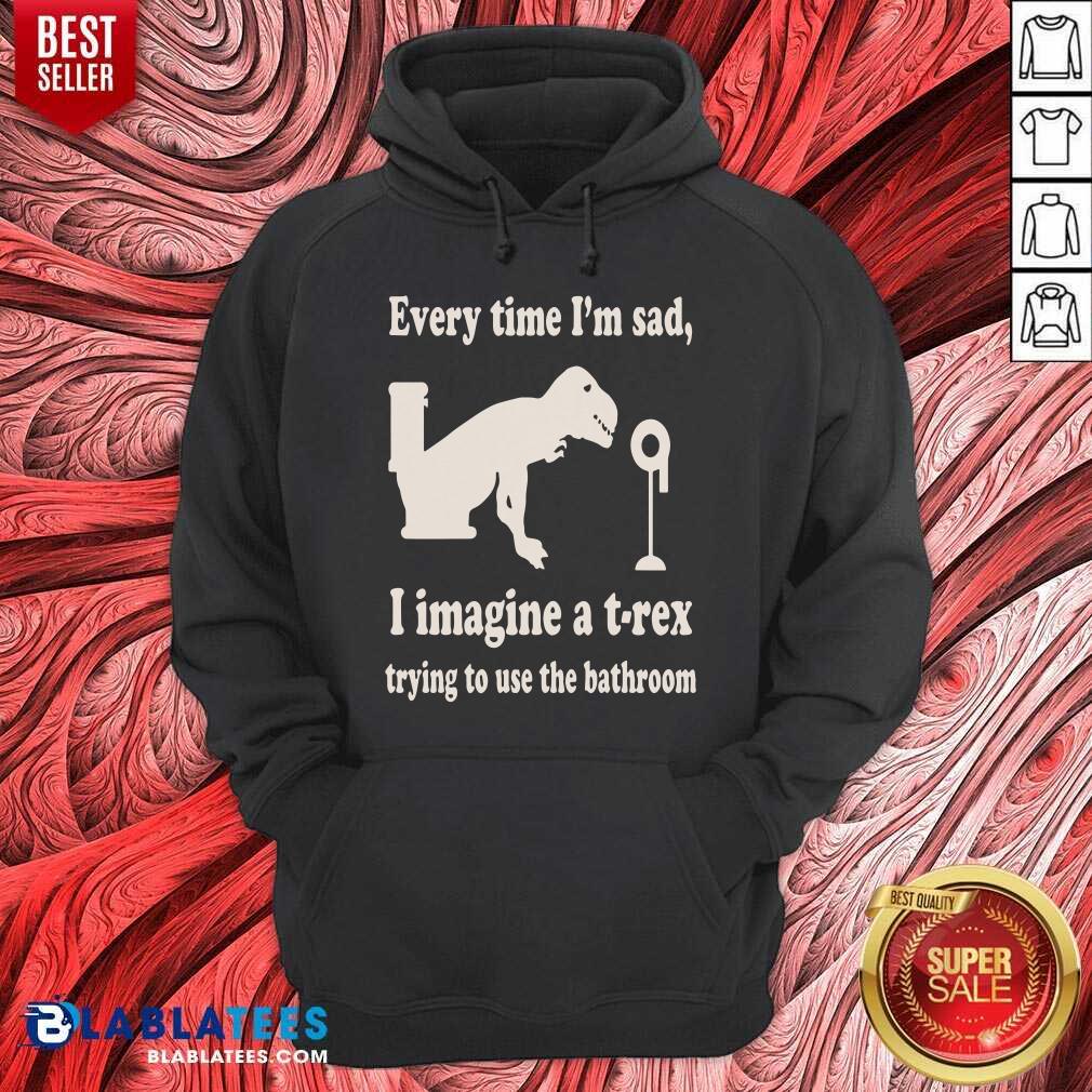 Every Time Im Sad I Imagine A TRex Trying To Use The Bathroom Shirt - Image 5