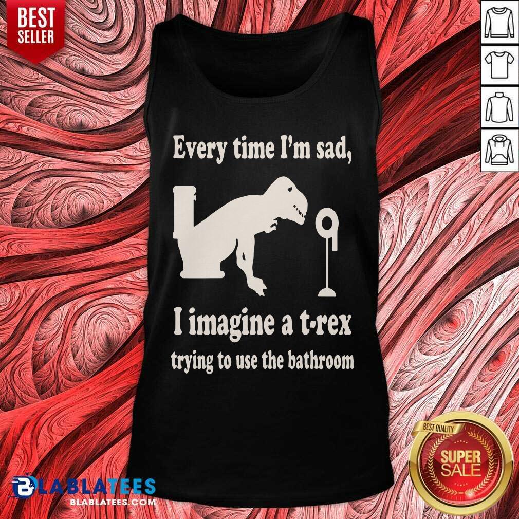 Every Time Im Sad I Imagine A TRex Trying To Use The Bathroom Shirt - Image 3