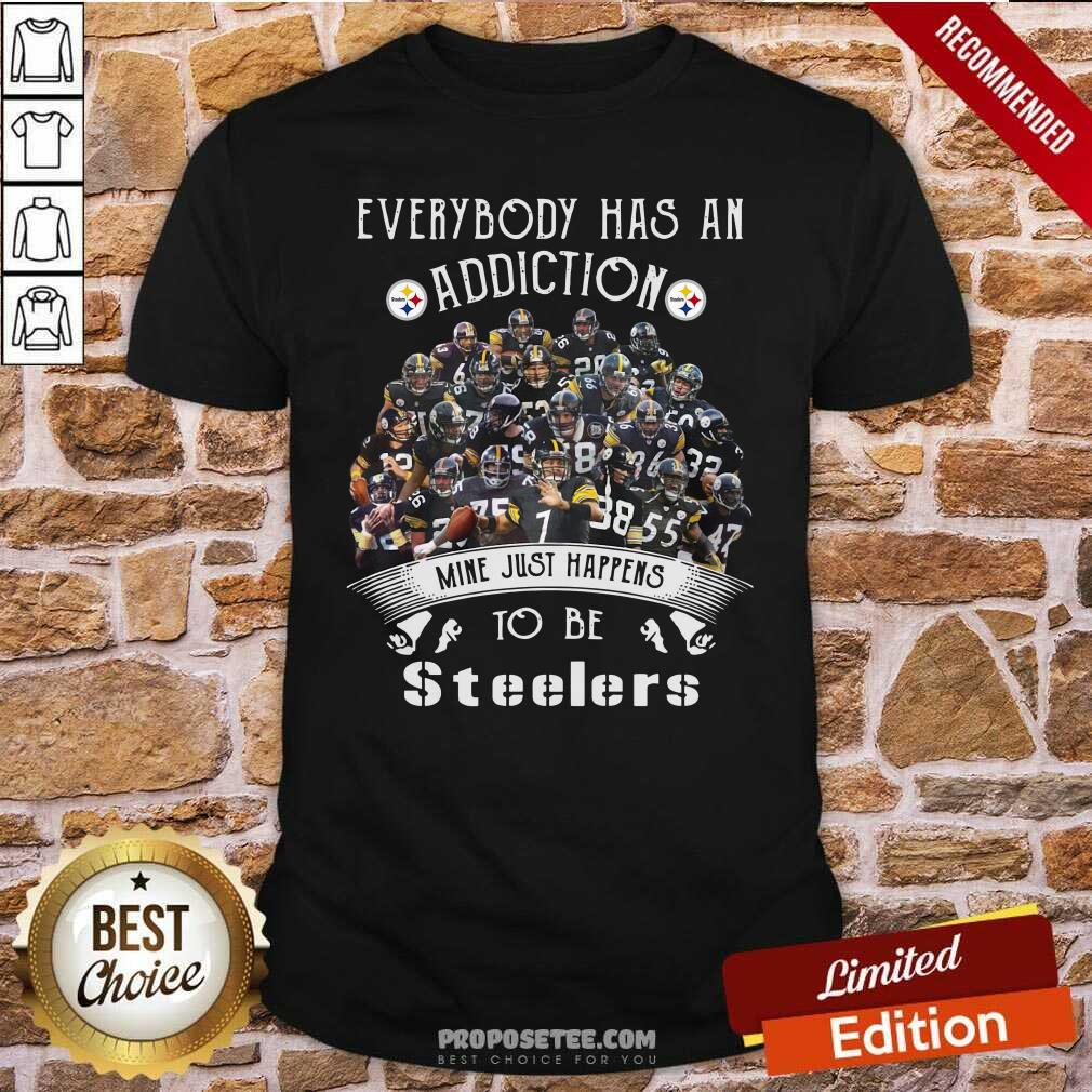 Everybody Has An Addiction Mine Just Happens To Be Pittsburgh Steelers Shirt