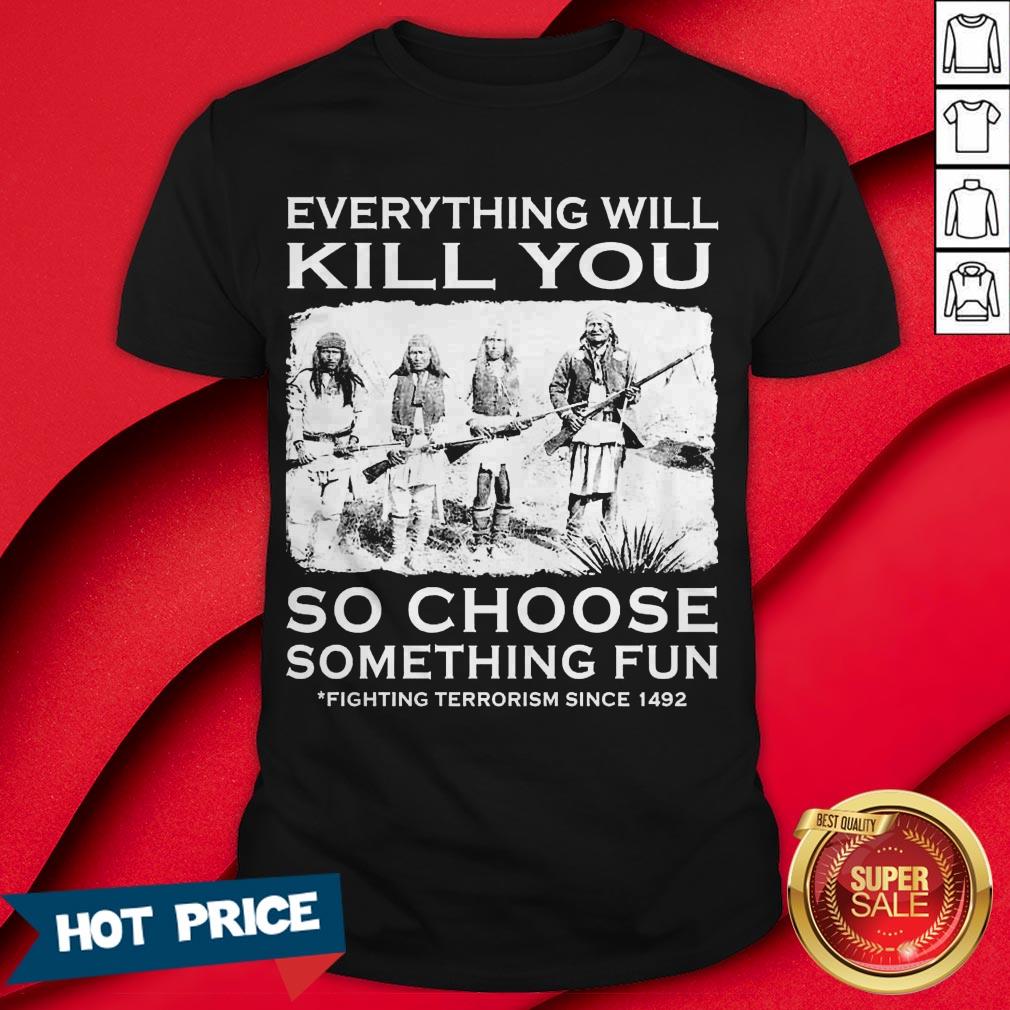 Everything Will Kill You So Choose Something Fun Shirt