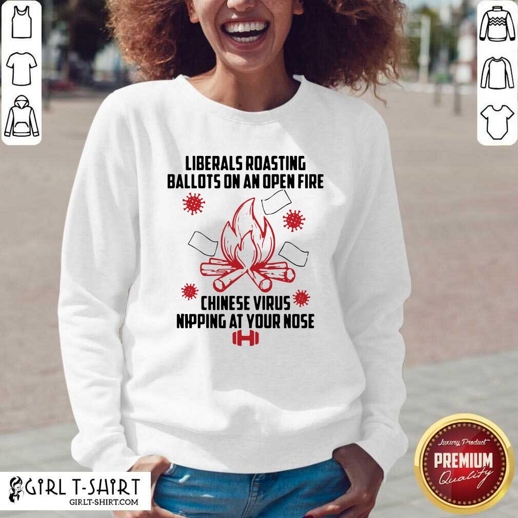 Exactly Liberals Roasting Ballots On An Open Fire Chinese Virus Nipping At Your Nose Shirt - Image 3