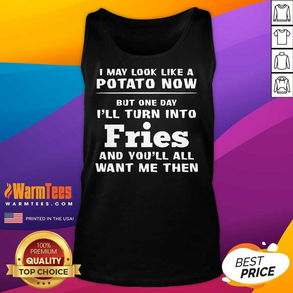Excellent I May Look Like A Potato Now I’ll Turn Into Fries Shirt - Image 2