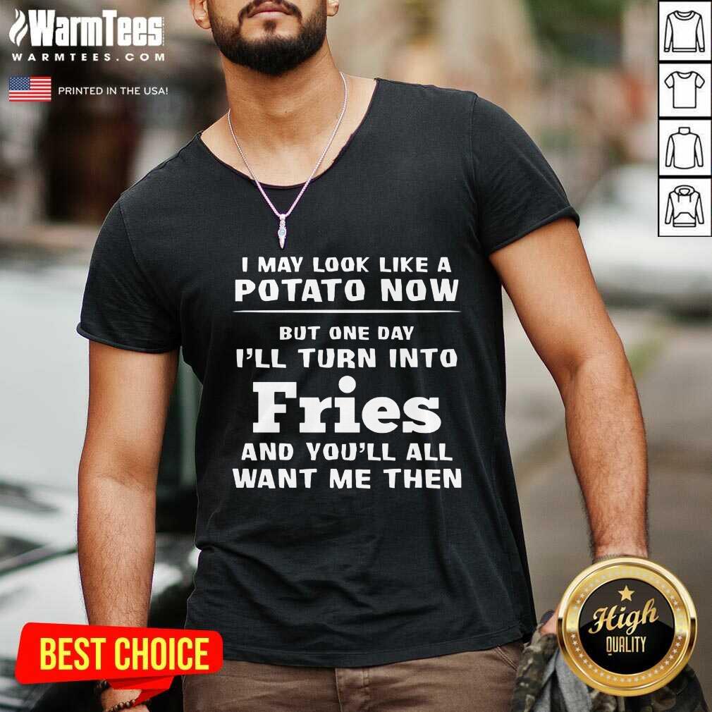 Excellent I May Look Like A Potato Now I’ll Turn Into Fries Shirt - Image 5
