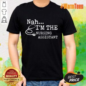 Excellent Nah I'm The Nursing Assistant Shirt