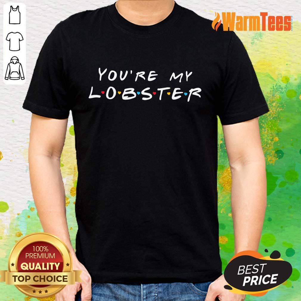 Excellent You're My Lobster Shirt