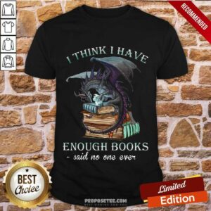 Fantastic Dragon I Think I Have Enough Books Said No One Ever Shirt