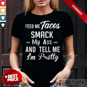 Feed Me Tacos Smack My Ass And Tell Me I Am Pretty Shirt