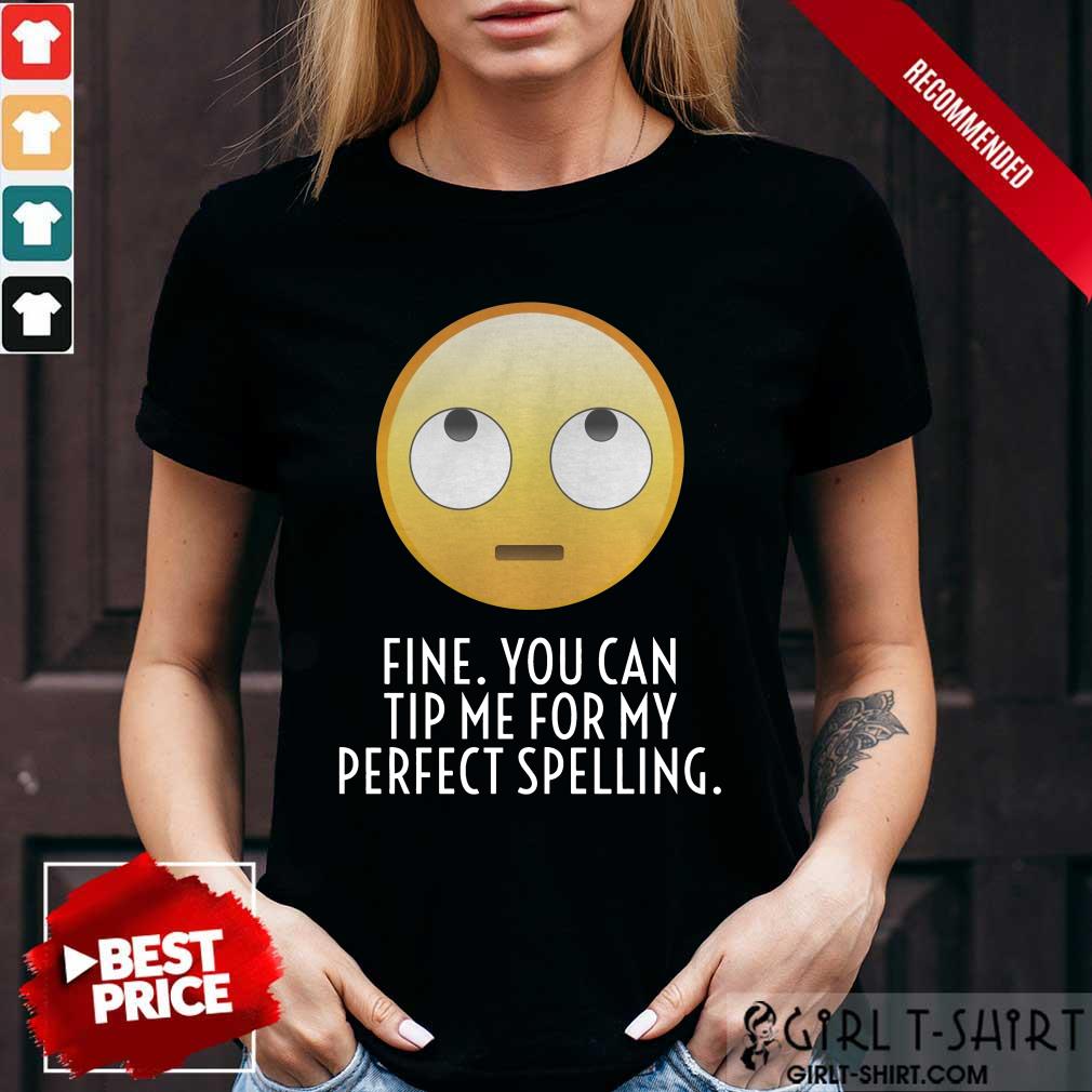 Fine You Can Tip Me For My Perfect Spelling Shirt
