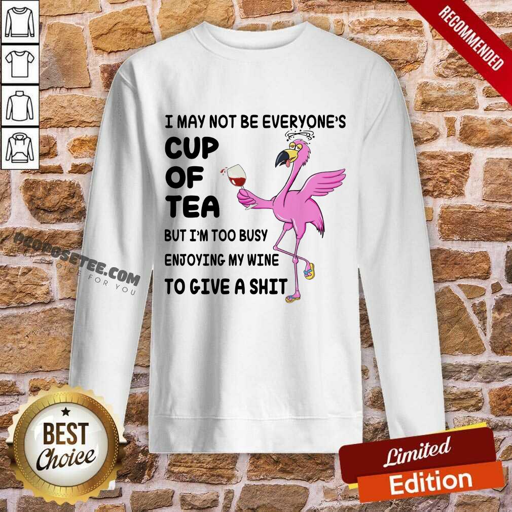 Flamingo I May Not Be Everyone's Cup Of Tea But I Am Too Busy Enjoying My Wine To Give A Shit Shirt - Image 3