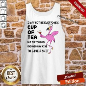 Alternative view of Flamingo I May Not Be Everyone's Cup Of Tea But I Am Too Busy Enjoying My Wine To Give A Shit Shirt
