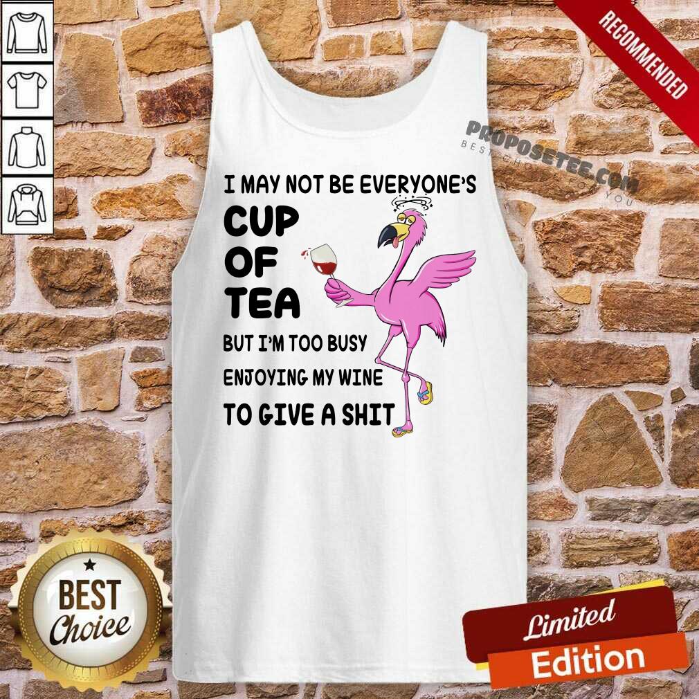 Flamingo I May Not Be Everyone's Cup Of Tea But I Am Too Busy Enjoying My Wine To Give A Shit Shirt - Image 2