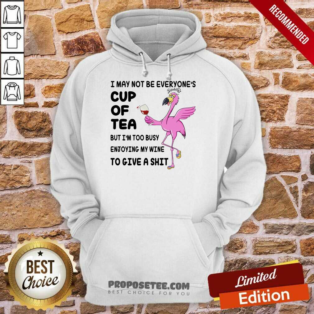 Flamingo I May Not Be Everyone's Cup Of Tea But I Am Too Busy Enjoying My Wine To Give A Shit Shirt - Image 5