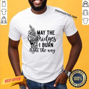 Flower May The Bridges I Burn Light The Way Shirt