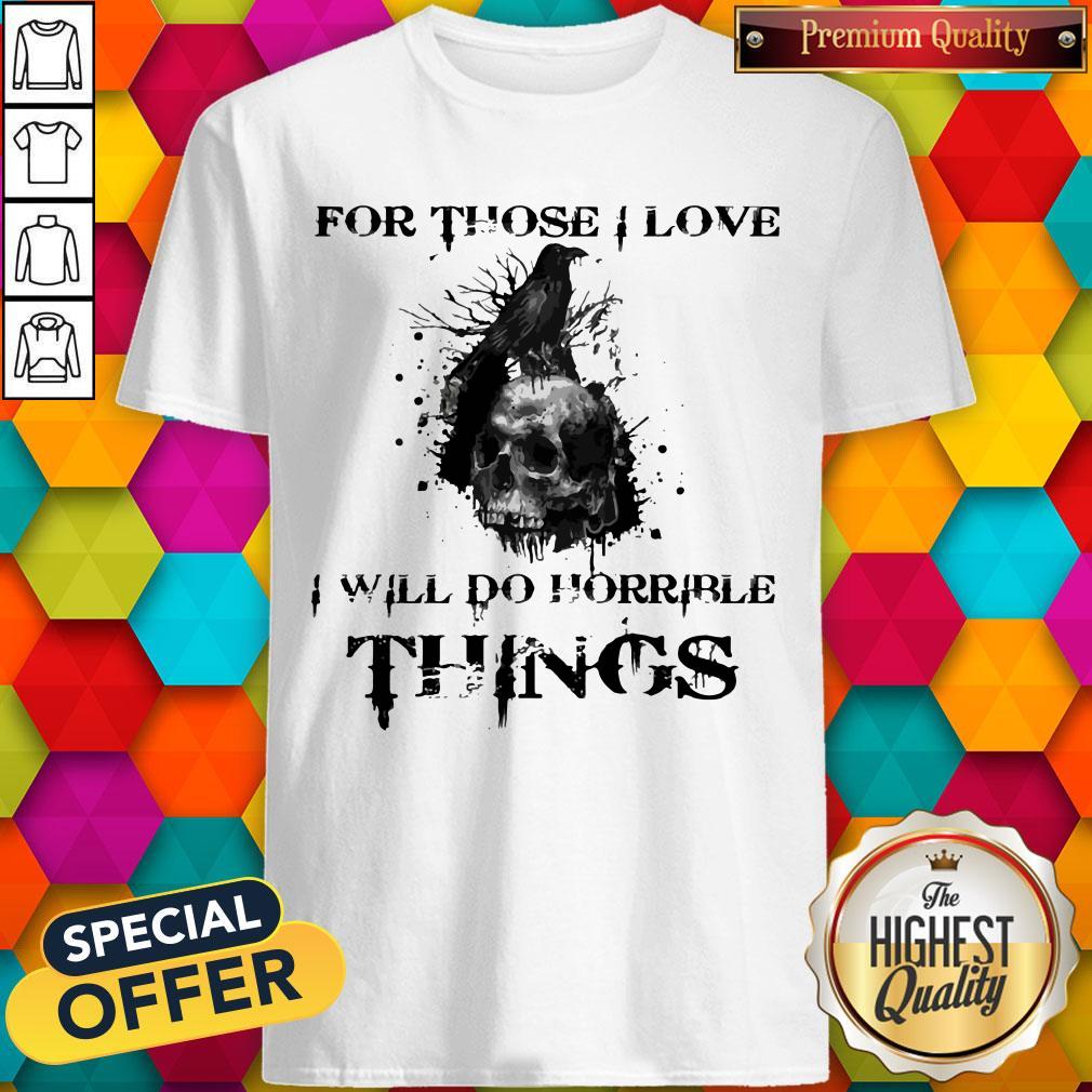 For Those I Love I Will Do Horrible Things Raven Skull Shirt