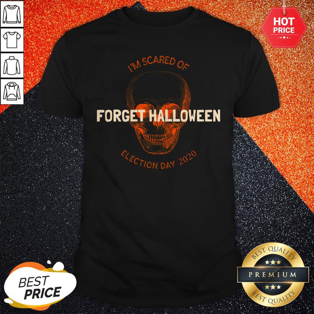 Forget Halloween I'm Scared Of Election Day 2020 Shirt
