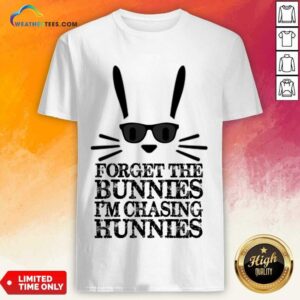 Forget The Bunnies I'm Chasing Hunnies Shirt