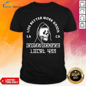 Fun Ironworkers Local 433 La Ca Live Better Work Union Reaper Shirt