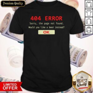 Funny 404 Error Sorry The Page Not Found Would You Like A Beer Instead Ok Shirt