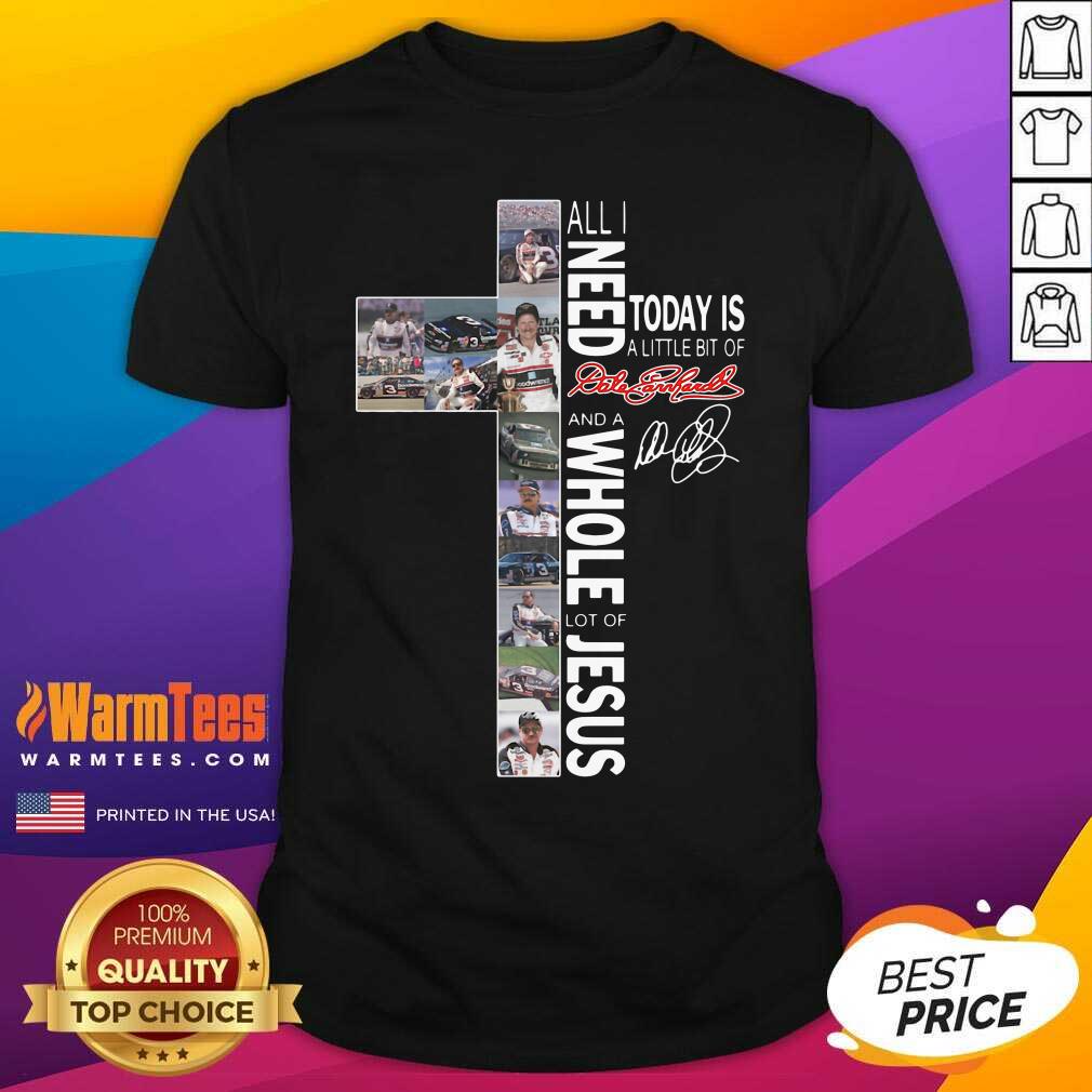 Funny All I Need Today Is A Little Bit Of Dale Earnhardt And A Whole Lot Of Jesus Shirt