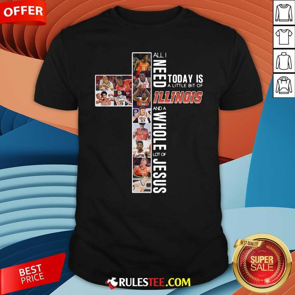 Funny All I Need Today Is A Little Bit Of Illinois And A Whole Lot Of Jesus Shirt