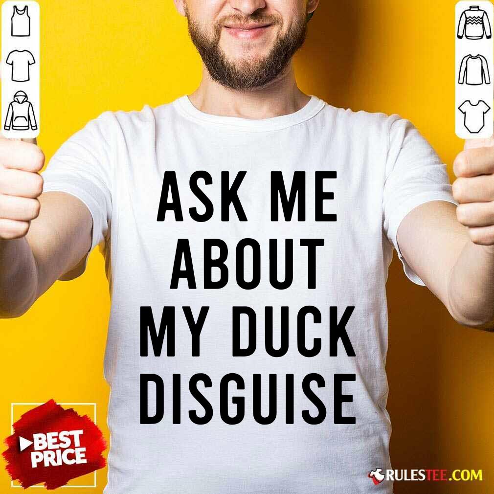 Funny Ask Me About My Duck Disguise Shirt