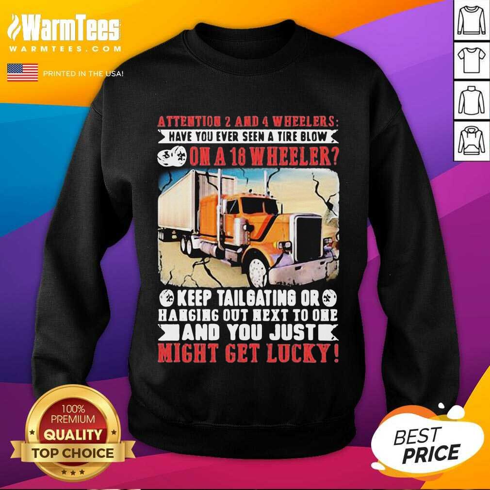 Funny Attention 2 And 4 Wheelers Have You Ever Seen A Tire Blow On A 18 Wheeler Keep Tailgating And You Just Might Get Lucky Trucker Shirt - Image 3