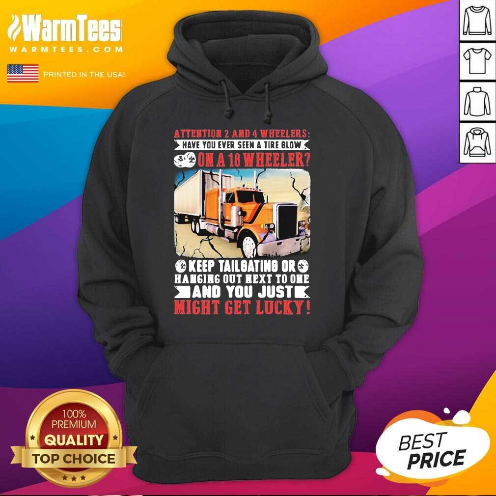 Funny Attention 2 And 4 Wheelers Have You Ever Seen A Tire Blow On A 18 Wheeler Keep Tailgating And You Just Might Get Lucky Trucker Shirt - Image 2