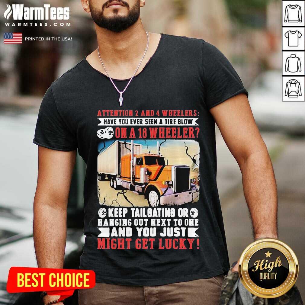 Funny Attention 2 And 4 Wheelers Have You Ever Seen A Tire Blow On A 18 Wheeler Keep Tailgating And You Just Might Get Lucky Trucker Shirt - Image 5