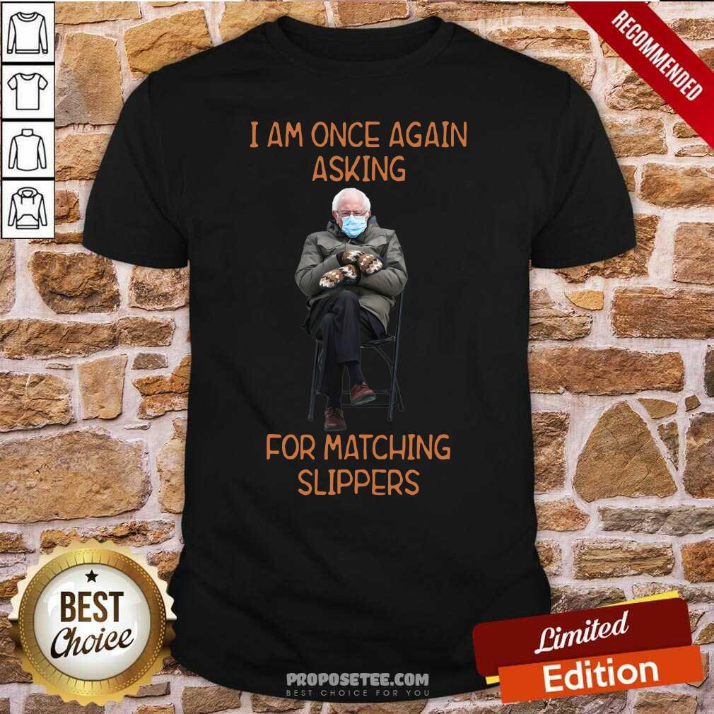 Funny Bernie Sanders I Am Once Again Asking For Matching Slippers Shirt