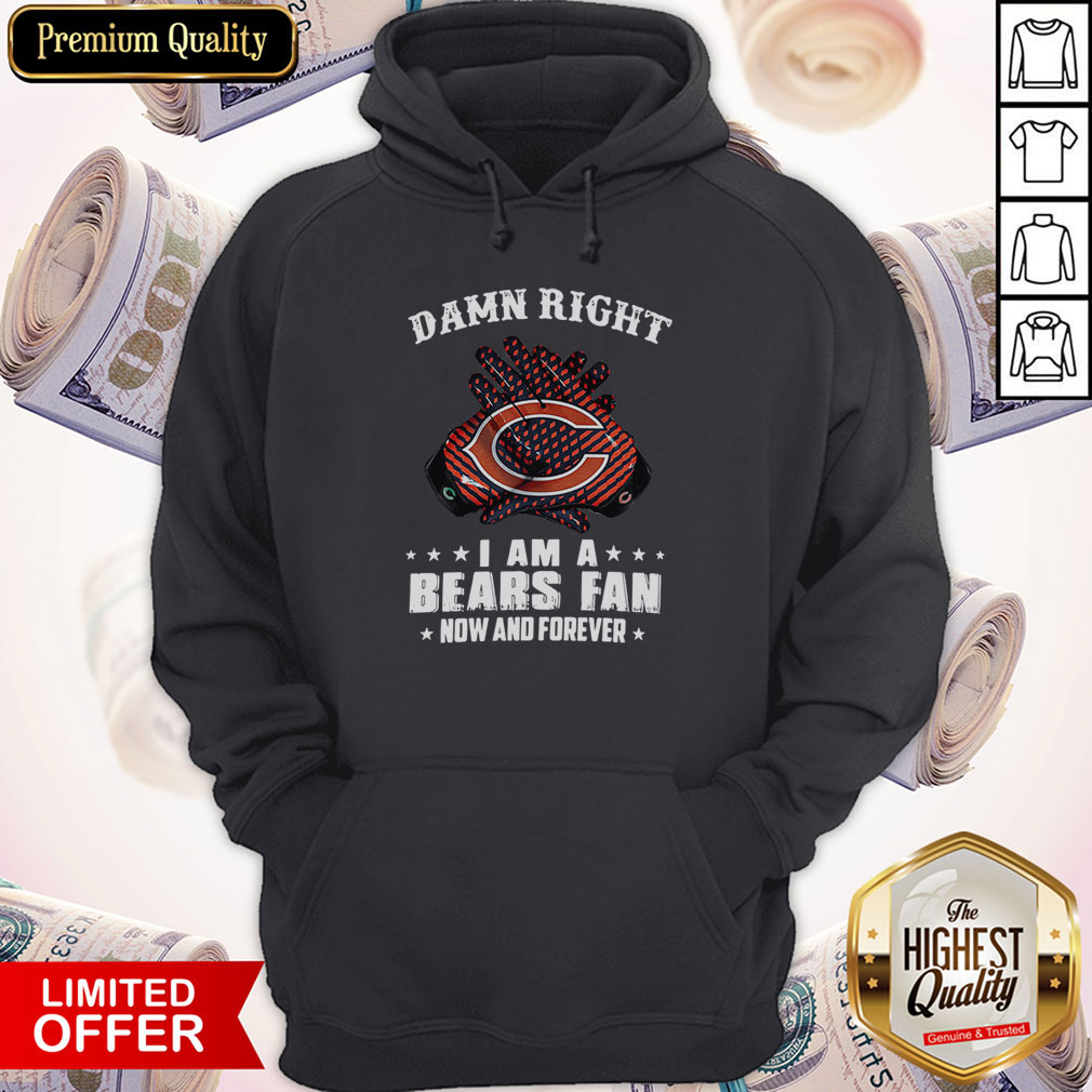 Funny Damn Right I Am A Bears Fan Now And Forever Shirt - Image 5