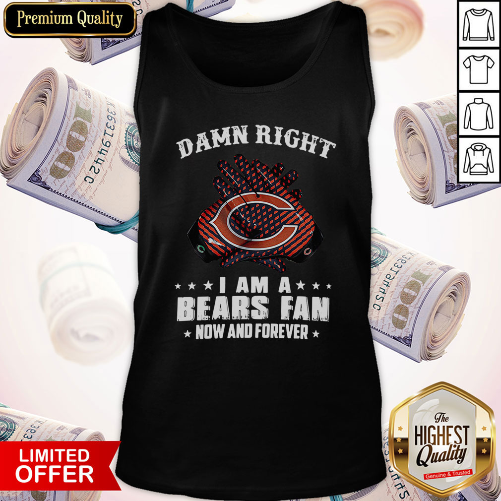 Funny Damn Right I Am A Bears Fan Now And Forever Shirt - Image 3