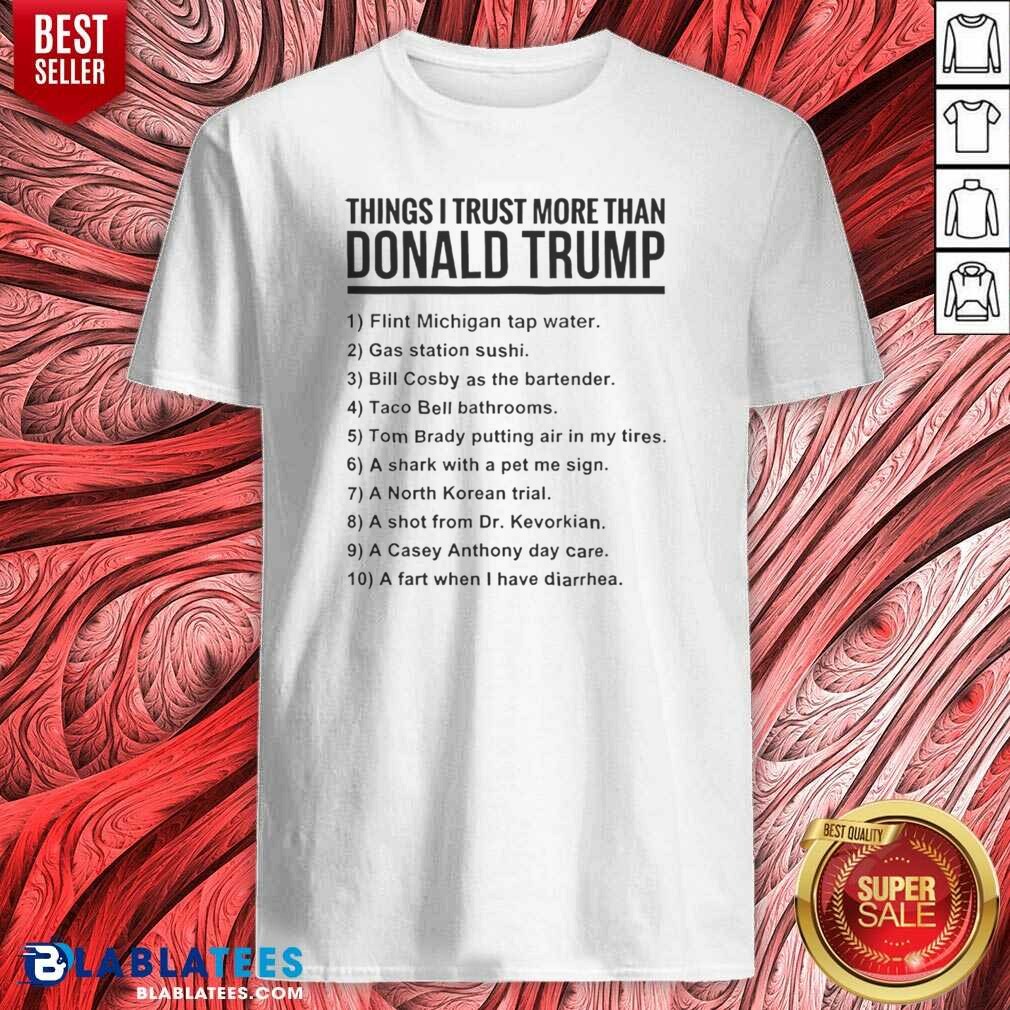 Funny Donald Trump Things I Trust More Than Donald Trump List Shirt