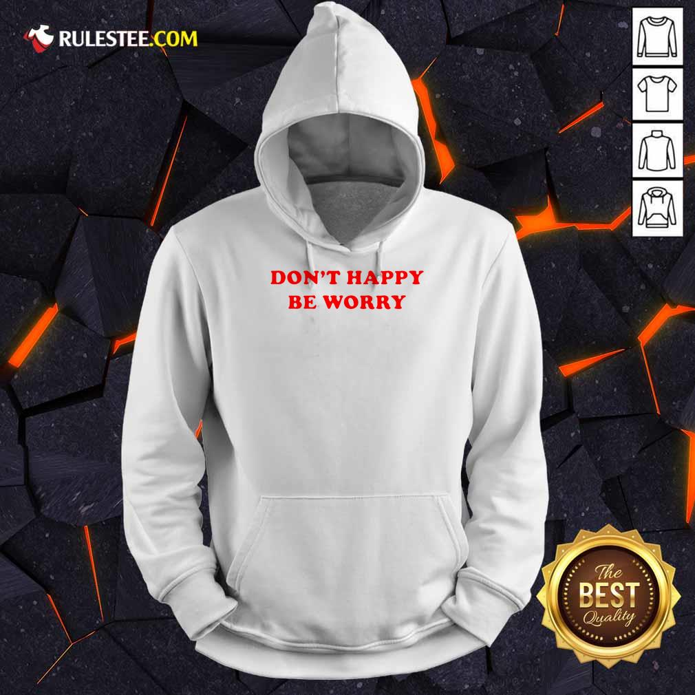 Funny Dont Happy Be Worry Shirt - Image 4