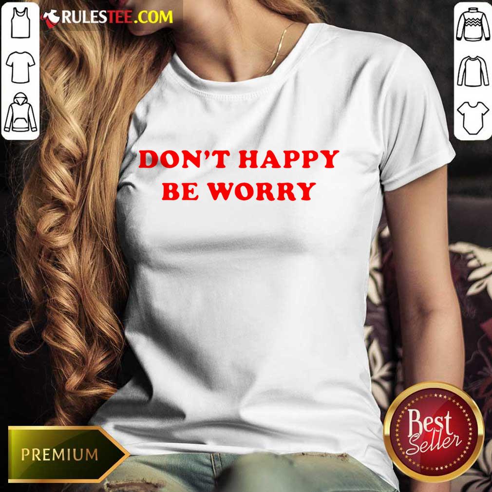 Funny Dont Happy Be Worry Shirt - Image 3
