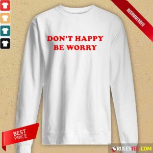 Alternative view of Funny Dont Happy Be Worry Shirt