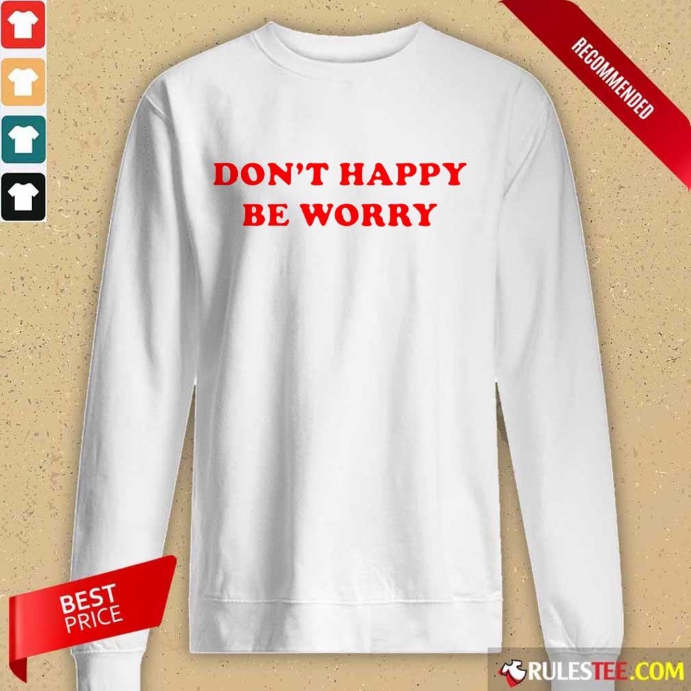 Funny Dont Happy Be Worry Shirt - Image 2