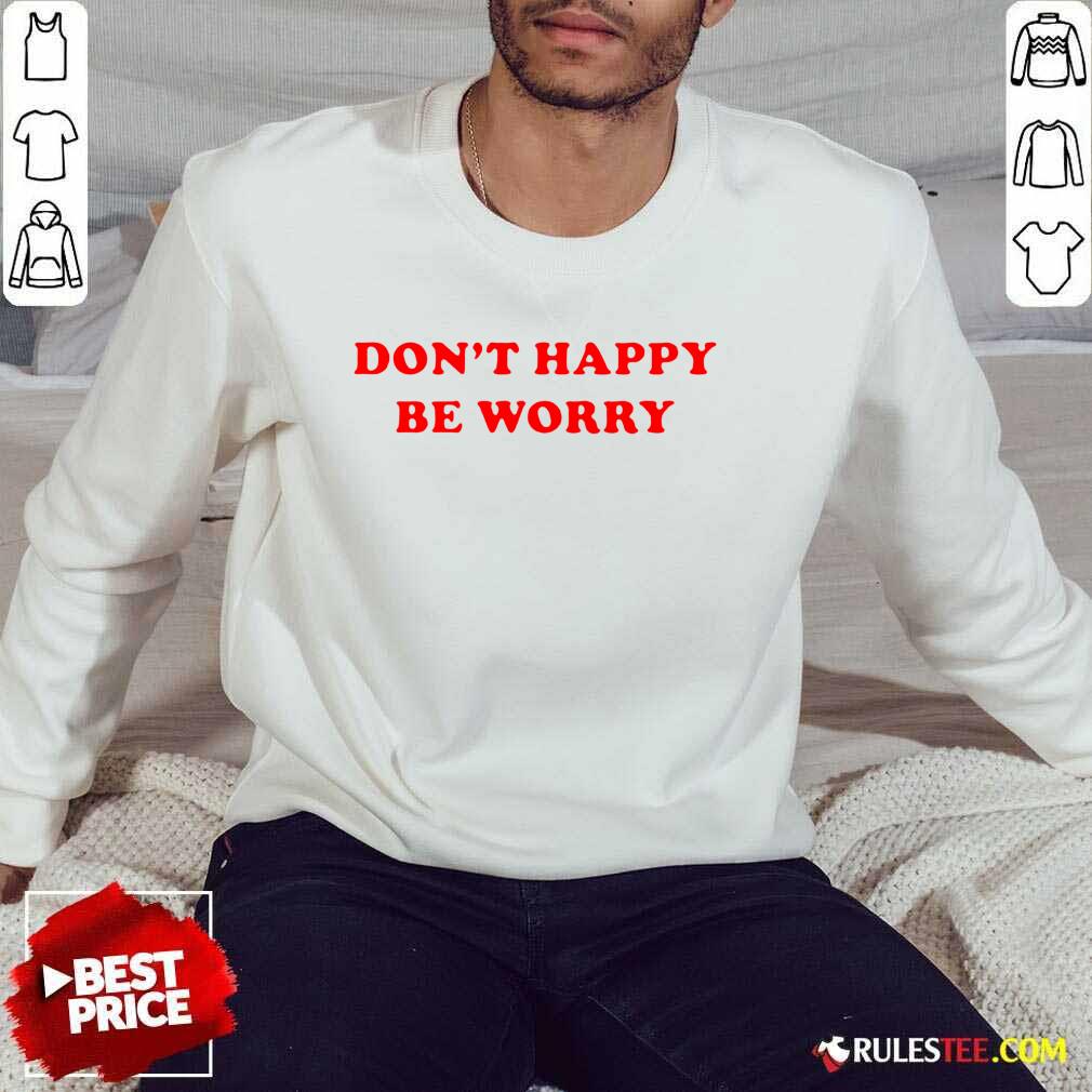 Funny Dont Happy Be Worry Shirt - Image 5