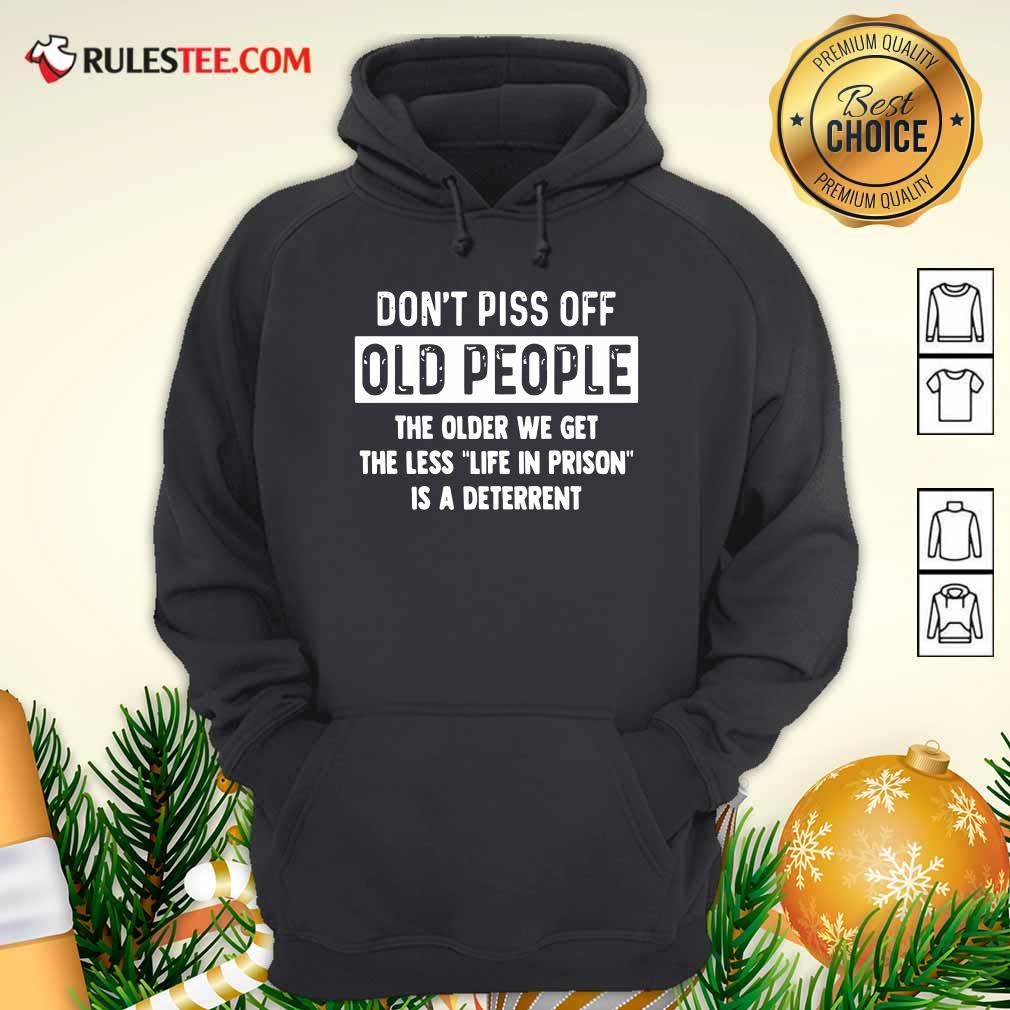 Funny Dont Piss Off Old People The Older We Get The Life In Prison Is A Deterrent Shirt - Image 2