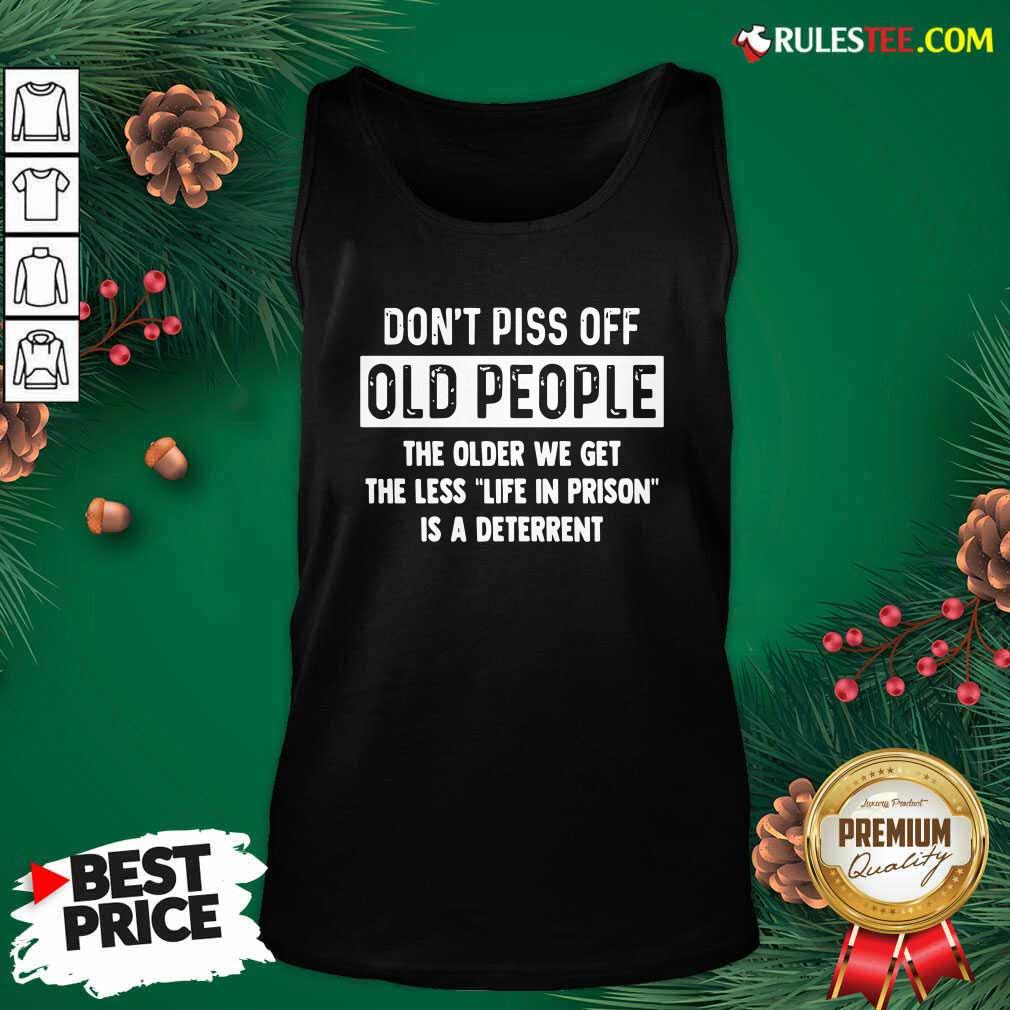 Funny Dont Piss Off Old People The Older We Get The Life In Prison Is A Deterrent Shirt - Image 5