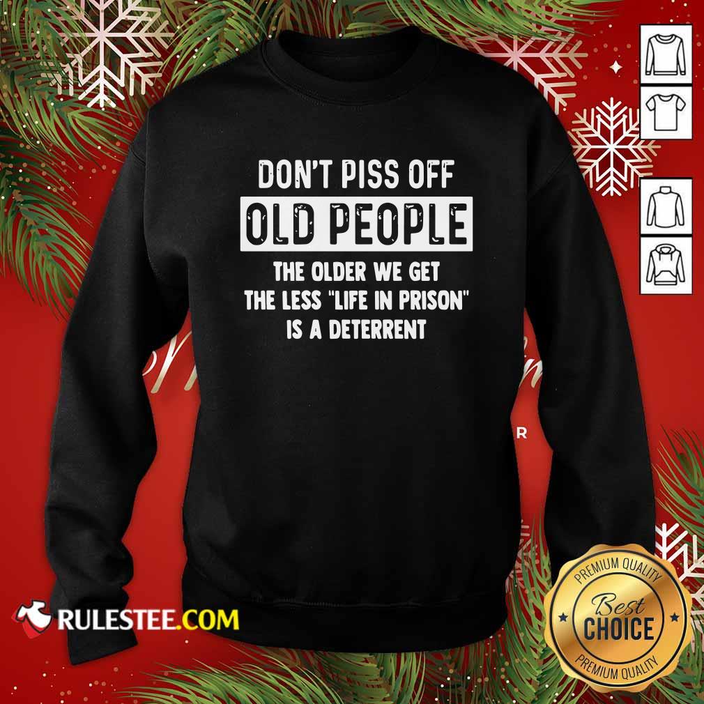 Funny Dont Piss Off Old People The Older We Get The Life In Prison Is A Deterrent Shirt - Image 3