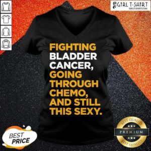 Alternative view of Funny Fighting Bladder Cancer Going Through Chemo And Still This Sexy Quote Shirt