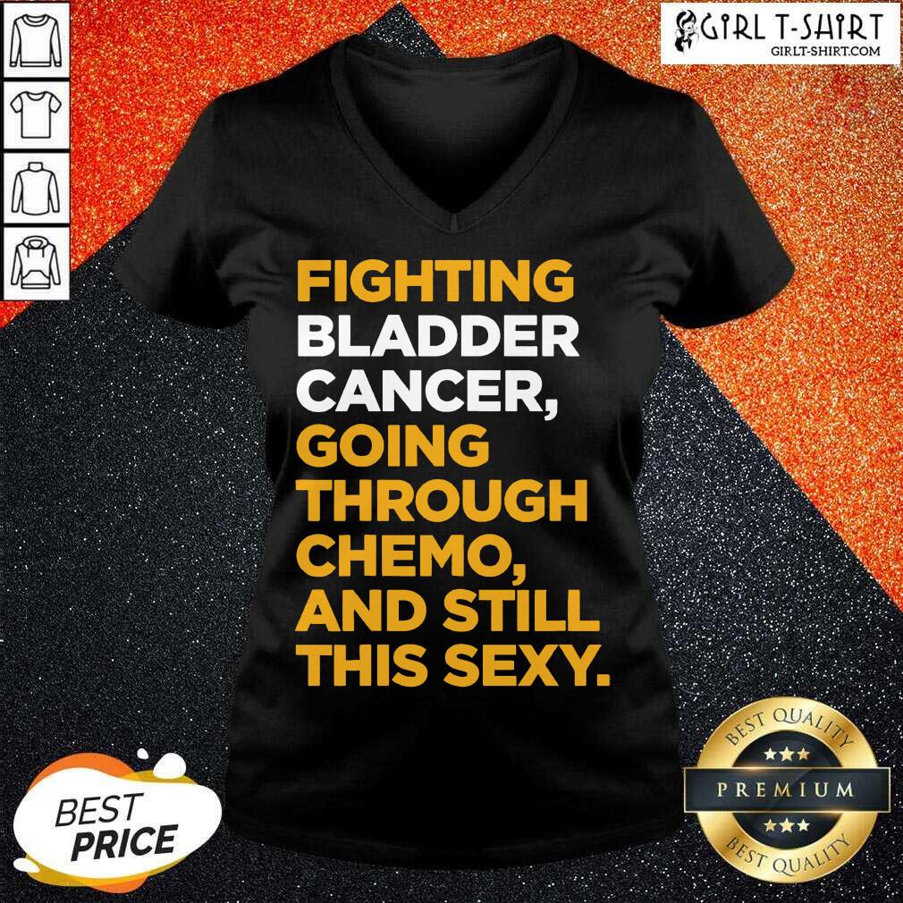 Funny Fighting Bladder Cancer Going Through Chemo And Still This Sexy Quote Shirt - Image 2