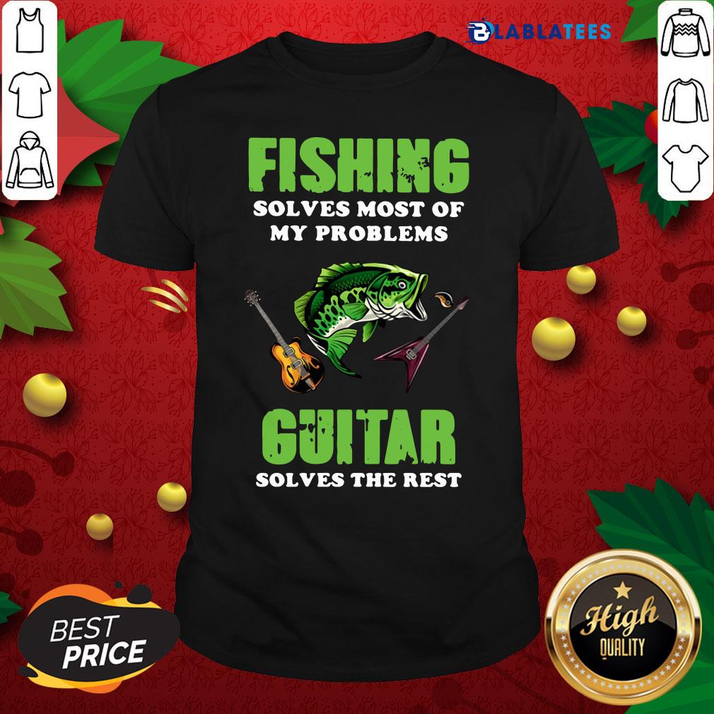 Funny Fishing Solves Most Of My Problems Guitar Solves The Rest Shirt