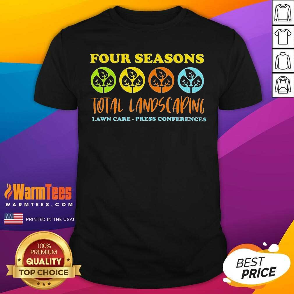 Funny Four Seasons Total Landscaping Lawn Care Press Conferences Shirt