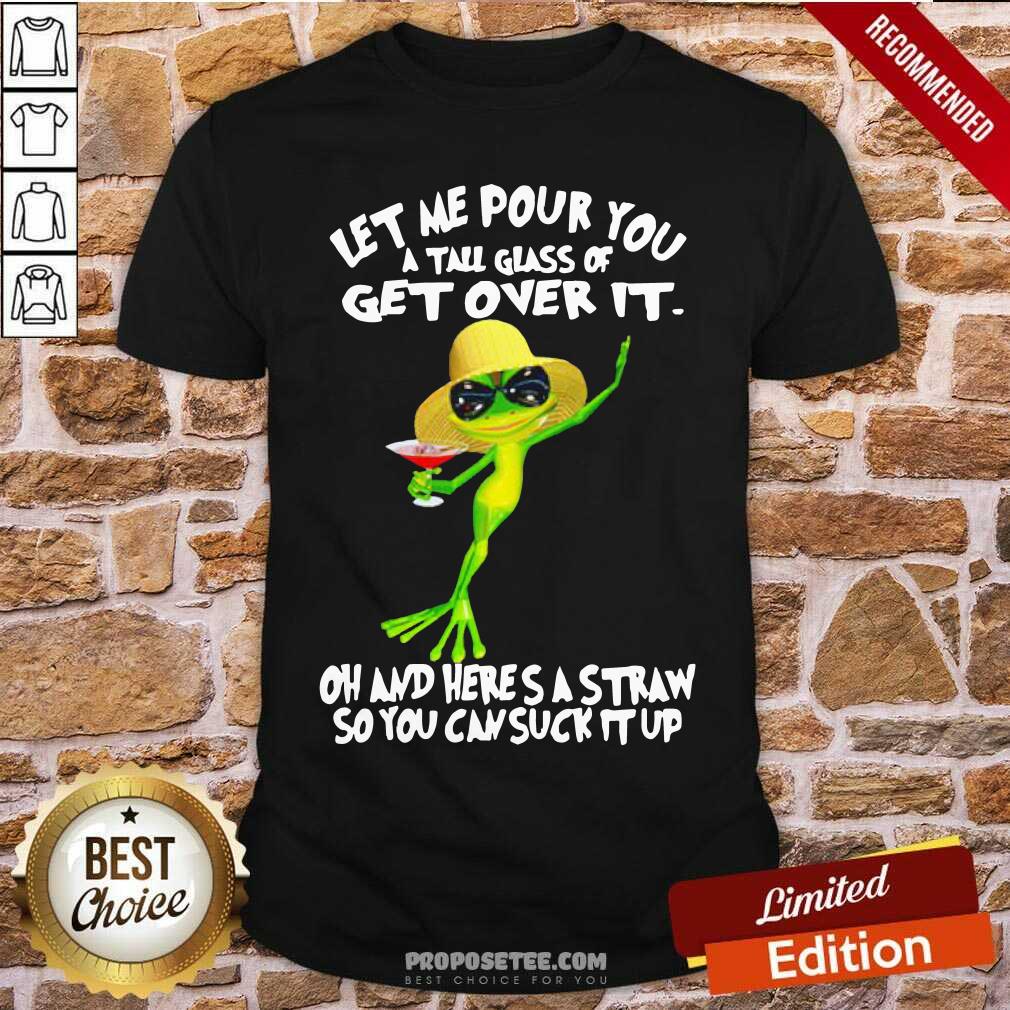 Funny Frog Let Me Pour You A Tall Glass Of Get Over It Oh And Here’S A Straw So You Can Suck It Up Shirt