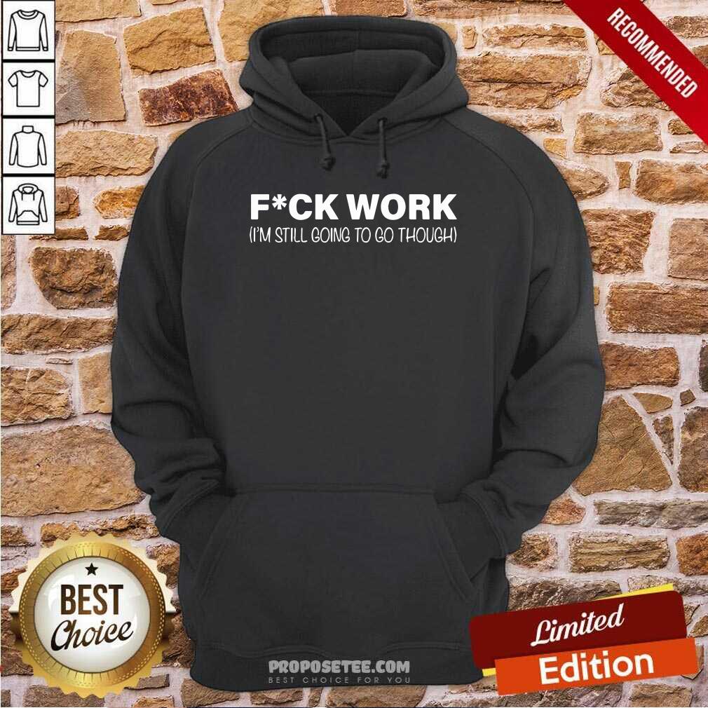 Funny Fuck Work I’m Still Going To Go Through Shirt - Image 2